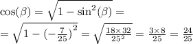 \cos( \beta ) = \sqrt{1 - {\sin}^{2} ( \beta ) } = \\ = \sqrt{1 - {( - \frac{7}{25} )}^{2} } = \sqrt{ \frac{18 \times 32}{ {25}^{2} } } = \frac{3 \times 8}{25} = \frac{24}{25}