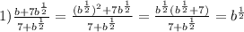 1)\frac{b+7b^{\frac{1}{2}}}{7+b^{\frac{1}{2}}}=\frac{(b^{\frac{1}{2}})^{2}+7b^{\frac{1}{2}}}{7+b^{\frac{1}{2}}}=\frac{b^{\frac{1}{2}}(b^{\frac{1}{2}}+7)}{7+b^{\frac{1}{2}}}=b^{\frac{1}{2}}