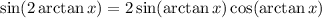 \sin(2\arctan x)=2\sin(\arctan x)\cos(\arctan x)