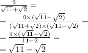 \frac{9}{ \sqrt{11} + \sqrt{2} } = \\ = \frac{9 \times ( \sqrt{11} - \sqrt{2)} }{( \sqrt{11} + \sqrt{2} ) \times ( \sqrt{11} - \sqrt{2} ) } = \\ = \frac{9 \times ( \sqrt{11} - \sqrt{2}) }{11 - 2} = \\ = \sqrt{11} - \sqrt{2} \\