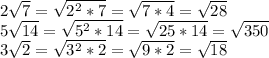 2\sqrt{7} = \sqrt{2^{2} * 7} = \sqrt{7 * 4} = \sqrt{28}\\ 5\sqrt{14} = \sqrt{5^{2} * 14} = \sqrt{25 * 14} = \sqrt{350}\\3\sqrt{2} = \sqrt{3^{2} * 2} = \sqrt{9 * 2} = \sqrt{18}