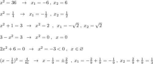 x^2=36\; \; \; \to \; \; x_1=-6\; ,\; x_2=6\\\\x^2=\frac{1}{4}\; \; \; \to \; \; x_1=-\frac{1}{2}\; \; ,\; x_2=\frac{1}{2}\\\\x^2+1=3\; \; \to \; \; x^2=2\; \; ,\; \; x_1=-\sqrt2\; ,\; x_2=\sqrt2\\\\3-x^2=3\; \; \to \; \; x^2=0\; ,\; \; x=0\\\\2x^2+6=0\; \; \to \; \; x^2=-3