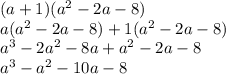 (a + 1)( {a}^{2} - 2a - 8) \\ a( {a}^{2} - 2a - 8) + 1( {a}^{2} - 2a - 8) \\ {a}^{3} - {2a}^{2} - 8a + {a}^{2} - 2a - 8 \\ {a}^{3} - {a}^{2} - 10a - 8