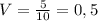 V=\frac{5}{10} =0,5