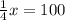 \frac{1}{4}x=100