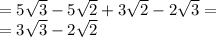 =5\sqrt{3}-5\sqrt{2}+3\sqrt{2}-2\sqrt{3}=\\=3\sqrt{3}-2\sqrt{2}