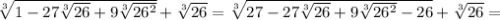 \sqrt[3]{1-27\sqrt[3]{26}+9\sqrt[3]{26^{2}}}+\sqrt[3]{26}=\sqrt[3]{27-27\sqrt[3]{26}+9\sqrt[3]{26^{2}}-26}+\sqrt[3]{26}=