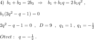 4)\; \; b_1+b_2=2b_3\; \; \Rightarrow \; \; \; b_1+b_1q=2\, b_1q^2\; ,\\\\b_1(2q^2-q-1)=0\\\\2q^2-q-1=0\; \; ,\; \; D=9\; \; ,\; \; q_1=1\; ,\; q_1=-\frac{1}{2}\\\\Otvet:\; \; q=-\frac{1}{2}\; .