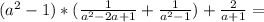 (a^{2} -1)*(\frac{1}{a^{2} -2a+1} +\frac{1}{a^{2}-1 } )+\frac{2}{a+1} =