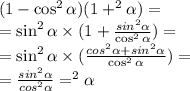 (1 - \cos ^{2} \alpha )(1 + \tg^{2} \alpha ) = \\ = \sin ^{2} \alpha \times (1 + \frac{sin ^{2} \alpha}{ \cos ^{2} \alpha } ) = \\ = \sin ^{2} \alpha \times ( \frac{cos ^{2} \alpha + sin ^{2} \alpha}{ \cos ^{2} \alpha } ) = \\ = \frac{sin ^{2} \alpha }{cos ^{2} \alpha } = \tg ^{2} \alpha \\