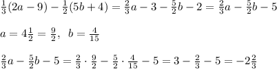 \frac13(2a-9)-\frac12(5b+4)=\frac23a-3-\frac52b-2=\frac23a-\frac52b-5\\\\a=4\frac12=\frac92,\;\;b=\frac4{15}\\\\\frac23a-\frac52b-5=\frac23\cdot\frac92-\frac52\cdot\frac4{15}-5=3-\frac23-5=-2\frac23