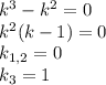 k^3-k^2=0\\ k^2(k-1)=0\\ k_{1,2}=0\\ k_3=1