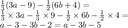 \frac{1}{3} (3a - 9) - \frac{1}{2} (6b + 4) = \\ \frac{1}{3} \times 3a - \frac{1}{3} \times 9 - \frac{1}{2} \times 6b - \frac{1}{2} \times 4 = \\ a - 3 - 3b - 2 = a - 3b - 5