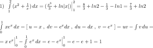 1)\; \; \int\limits^2_1\, (x^2+\frac{1}{x})\, dx=(\frac{x^3}{3}+ln|x|)\Big |_1^2=\frac{8}{3}+ln2-\frac{1}{3}-ln1=\frac{7}{3}+ln2\\\\\\\int\limits^1_0\, xe^{x}\, dx=[\; u=x\; ,\; dv=e^{x}dx\; ,\; du=dx\; ,\; v=e^{x}\; ]=uv-\int v\, du=\\\\=x\, e^{x}\Big |_0^1-\int\limits^1_0\, e^{x}\, dx=e-e^{x}\Big |_0^1=e-e+1=1