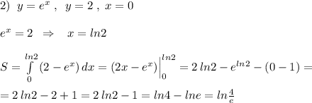 2)\; \; y=e^{x}\; ,\; \; y=2\; ,\; x=0\\\\e^{x}=2\; \; \Rightarrow \; \; \; x=ln2\\\\S=\int\limits^{ln2}_0\, (2-e^{x})\, dx=(2x-e^{x})\Big |_0^{ln2}=2\, ln2-e^{ln2}-(0-1)=\\\\=2\, ln2-2+1=2\, ln2-1=ln4-lne=ln\frac{4}{e}