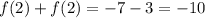 f(2) + f(2) = - 7 - 3 = - 10