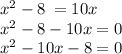 {x}^{2} - 8 \: =10x \\ {x}^{2} - 8 - 10x = 0 \\ {x}^{2} - 10x - 8 = 0 \\