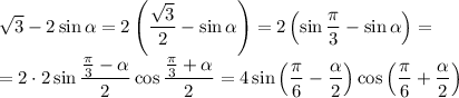 \sqrt{3}-2\sin\alpha=2\left(\dfrac{\sqrt{3}}{2}-\sin\alpha\right)=2\left(\sin\dfrac{\pi }{3}-\sin\alpha\right)=\\=2\cdot2\sin\dfrac{\frac{\pi }{3}-\alpha}{2}\cos\dfrac{\frac{\pi }{3}+\alpha}{2}=4\sin\left(\dfrac{\pi}{6}-\dfrac{\alpha}{2}\right) \cos\left(\dfrac{\pi}{6}+\dfrac{\alpha}{2}\right)