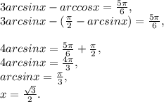 3arcsinx-arccosx=\frac{5\pi }{6} ,\\3arcsinx-(\frac{\pi }{2} -arcsinx)=\frac{5\pi }{6} ,\\\\4arcsinx=\frac{5\pi }{6} +\frac{\pi }{2},\\ 4arcsinx=\frac{4\pi }{3} ,\\arcsinx=\frac{\pi }{3} ,\\x=\frac{\sqrt{3} }{2} .