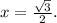 x=\frac{\sqrt{3} }{2} .