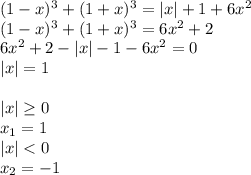 (1-x)^3+(1+x)^3=|x|+1+6x^2\\(1-x)^3+(1+x)^3=6x^2+2\\6x^2+2-|x|-1-6x^2=0\\|x|=1\\\\|x|\geq 0\\x_{1}=1\\|x|