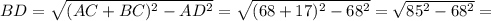 BD=\sqrt{(AC+BC)^{2}-AD^{2} } =\sqrt{(68+17)^{2} -68^{2} } =\sqrt{85^{2}-68^{2} } =