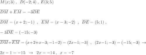 M(x;3)\; ,\; \; D(-2;4)\; ,\; E(3;5)\\\\\overline {DM}+\overline {EM}=-3\overline {DE}\\\\\overline {DM}=(x+2;-1)\; \; ,\; \; \overline {EM}=(x-3;-2)\; \; ,\; \; \overline {DE}=(5;1)\; ,\\\\-3\overline {DE}=(-15;-3)\\\\\overline {DM}+\overline {EM}=(x+2+x-3;-1-2)=(2x-1;-3)\; \; ,\; \; (2x-1;-3)=(-15;-3)\; \to \\\\2x-1=-15\; \; \to \; \; 2x=-14\; ,\; \; x=-7