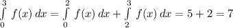 \int\limits^3_0\, f(x)\, dx=\int\limits^2_0\, f(x)\, dx+\int\limits^3_2\, f(x)\, dx=5+2=7