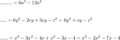 .........=6a^{5} -12a^{3} \\ \\ \\ .....=6y^{2} -2cy+3cy-c^{2} =6y^{2} +cy-c^{2} \\ \\ \\ ......=x^{3} -3x^{2} -4x+x^{2} -3x-4=x^{3} -2x^{2}-7x-4