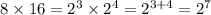 8 \times 16 = {2}^{3} \times {2}^{4} = {2}^{3 + 4} = {2}^{7}