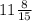 11\frac{8}{15} \\