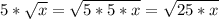 5 * \sqrt{x} = \sqrt{ 5 * 5 * x} = \sqrt{25 * x}