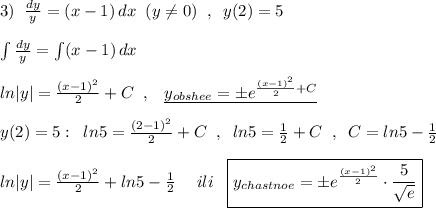 3)\; \; \frac{dy}{y}=(x-1)\, dx\; \; (y\ne 0)\; \; ,\; \; y(2)=5\\\\\int \frac{dy}{y}=\int (x-1)\, dx\\\\ln|y|=\frac{(x-1)^2}{2}+C\; \; ,\; \; \; \underline {y_{obshee}=\pm e^{\frac{(x-1)^2}{2}+C}}\\\\y(2)=5:\; \; ln5=\frac{(2-1)^2}{2}+C\; \; ,\; \; ln5=\frac{1}{2}+C\; \; ,\; \; C=ln5-\frac{1}{2}\\\\ln|y|=\frac{(x-1)^2}{2}+ln5-\frac{1}{2}\; \quad ili\; \; \; \boxed {y_{chastnoe}=\pm e^{\frac{(x-1)^2}{2}}\cdot \frac{5}{\sqrt{e}}}