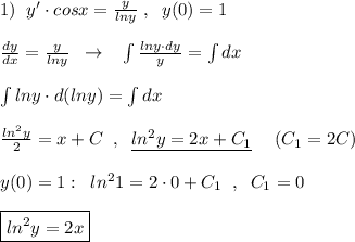 1)\; \; y'\cdot cosx=\frac{y}{lny}\; ,\; \; y(0)=1\\\\\frac{dy}{dx}=\frac{y}{lny}\; \; \to \; \; \; \int \frac{lny\cdot dy}{y}=\int dx\\\\\int lny\cdot d(lny)=\int dx\\\\\frac{ln^2y}{2}=x+C\; \; ,\; \; \underline {ln^2y=2x+C_1}\; \quad (C_1=2C)\\\\y(0)=1:\; \; ln^21=2\cdot 0+C_1\; \; ,\; \; C_1=0\\\\\boxed {ln^2y=2x}