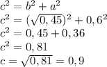 c^{2} =b^{2} +a^{2} \\c^{2} =(\sqrt{0,45} )^{2} +0,6^{2} \\c^{2} =0,45+0,36\\c^{2} =0,81\\c=\sqrt{0,81} =0,9