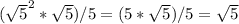 (\sqrt{5}^{2} * \sqrt{5}) / 5 = (5 * \sqrt{5}) / 5 = \sqrt{5}