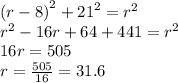 {(r - 8)}^{2} + {21}^{2} = {r}^{2} \\ {r}^{2} - 16r + 64+ 441 = {r}^{2} \\ 16r = 505 \\ r = \frac{505}{16} = 31.6