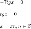 -7tgx=0\\\\tgx=0\\\\x=\pi n,n\in Z