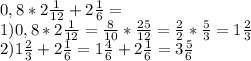 0,8*2\frac{1}{12}+2\frac{1}{6}=\\1)0,8*2\frac{1}{12}=\frac{8}{10}*\frac{25}{12}=\frac{2}{2}*\frac{5}{3}=1\frac{2}{3}\\2)1\frac{2}{3}+2\frac{1}{6}=1\frac{4}{6}+2\frac{1}{6}=3\frac{5}{6}