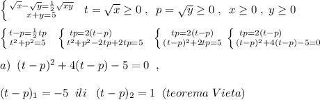 \left \{ {{\sqrt{x}-\sqrt{y}=\frac{1}{2}\sqrt{xy}} \atop {x+y=5}} \right.\; \; t=\sqrt{x}\geq 0\; ,\; \; p=\sqrt{y}\geq 0\; ,\; \; x\geq 0\; ,\; y\geq 0\\\\\left \{ {{t-p=\frac{1}{2}tp} \atop {t^2+p^2=5}} \right.\; \; \left \{ {{tp=2(t-p)\qquad \; \; } \atop {t^2+p^2-2tp+2tp=5}} \right.\; \; \left \{ {{tp=2(t-p)} \atop {(t-p)^2+2tp=5}} \right. \left \{ {{tp=2(t-p)\qquad \quad } \atop {(t-p)^2+4(t-p)-5=0}} \right.\\\\a)\; \; (t-p)^2+4(t-p)-5=0\; \; ,\\\\(t-p)_1=-5\; \; ili\; \; \; (t-p)_2=1\; \; (teorema\; Vieta)