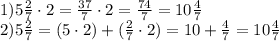 1) 5\frac{2}{7}\cdot 2=\frac{37}{7}\cdot2=\frac{74}{7} =10\frac{4}{7} \\2)5\frac{2}{7} =(5\cdot 2)+(\frac{2}{7} \cdot 2)=10+\frac{4}{7} =10\frac{4}{7}