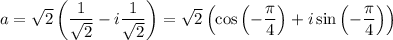 a=\sqrt{2}\left(\dfrac{1}{\sqrt{2}}-i\dfrac{1}{\sqrt{2}}\right)=\sqrt{2}\left(\cos\left(-\dfrac{\pi}{4}\right)+i\sin\left(-\dfrac{\pi}{4}\right)\right)