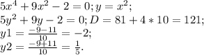 5x^4+9x^2-2=0; y=x^2;\\5y^2+9y-2=0;D=81+4*10=121;\\y1=\frac{-9-11}{10}=-2;\\y2=\frac{-9+11}{10}=\frac{1}{5}.