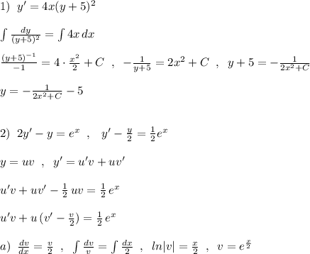 1)\; \; y'=4x(y+5)^2\\\\\int \frac{dy}{(y+5)^2}=\int 4x\, dx\\\\\frac{(y+5)^{-1}}{-1}=4\cdot \frac{x^2}{2}+C\; \; ,\; \; -\frac{1}{y+5}=2x^2+C\; \; ,\; \; y+5=-\frac{1}{2x^2+C}\\\\y=-\frac{1}{2x^2+C}-5\\\\\\2)\; \; 2y'-y=e^{x}\; \; ,\; \; \; y'-\frac{y}{2}=\frac{1}{2}e^{x}\\\\y=uv\; \; ,\; \; y'=u'v+uv'\\\\u'v+uv'-\frac{1}{2}\, uv=\frac{1}{2}\, e^{x}\\\\u'v+u\, (v'-\frac{v}{2})=\frac{1}{2}\, e^{x}\\\\a)\; \; \frac{dv}{dx}=\frac{v}{2}\; \; ,\; \; \int \frac{dv}{v}=\int \frac{dx}{2}\; \; ,\; \; ln|v|=\frac{x}{2}\; \; ,\; \; v=e^{\frac{x}{2}}