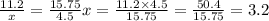 \frac{11.2}{x} = \frac{15.75}{4.5} x = \frac{11.2 \times 4.5}{15.75} = \frac{50.4}{15.75} = 3.2