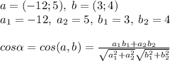 a=(-12;5),\;b=(3;4)\\a_1=-12,\;a_2=5,\;b_1=3,\;b_2=4\\\\cos\alpha=cos(a,b)=\frac{a_1b_1+a_2b_2}{\sqrt{a_1^2+a_2^2}\sqrt{b_1^2+b_2^2}}