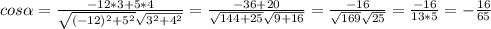 cos\alpha=\frac{-12*3+5*4}{\sqrt{(-12)^2+5^2}\sqrt{3^2+4^2}}=\frac{-36+20}{\sqrt{144+25}\sqrt{9+16}}=\frac{-16}{\sqrt{169}\sqrt{25}}=\frac{-16}{13*5}=-\frac{16}{65}