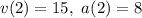 v(2)=15, \ a(2)=8