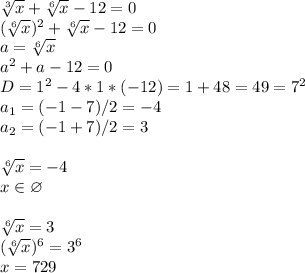 \sqrt[3]{x}+\sqrt[6]{x}-12=0\\(\sqrt[6]{x})^2+\sqrt[6]{x}-12=0\\a=\sqrt[6]{x}\\a^2+a-12=0\\D=1^2-4*1*(-12)=1+48=49=7^2\\a_1=(-1-7)/2=-4\\a_2=(-1+7)/2=3\\\\\sqrt[6]{x}=-4\\x\in\varnothing\\\\\sqrt[6]{x}=3\\(\sqrt[6]{x})^6=3^6\\x=729