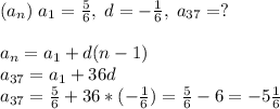 (a_n)\;a_1=\frac{5}{6},\;d=-\frac{1}{6},\;a_{37}=?\\\\a_n=a_1+d(n-1)\\a_{37}=a_1+36d\\a_{37}=\frac{5}{6}+36*(-\frac{1}{6})=\frac{5}{6}-6= -5\frac{1}{6}